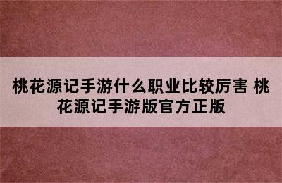 桃花源记手游什么职业比较厉害 桃花源记手游版官方正版